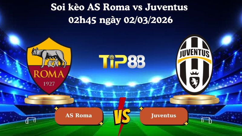 Nhận định soi kèo AS Roma vs Juventus 02h45 ngày 02/03/2026