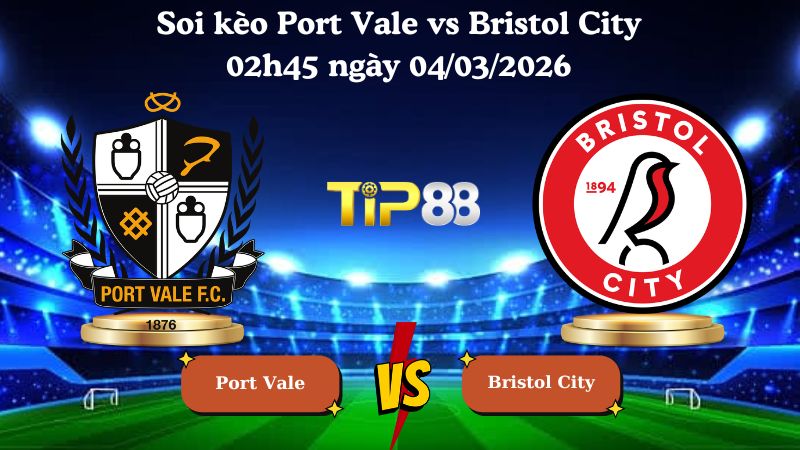 soi kèo Port Vale vs Bristol City 02h45 ngày 04/03/2026