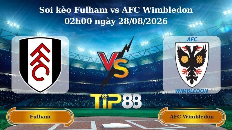 soi kèo Fulham vs AFC Wimbledon 02h00 ngày 28/08/2026