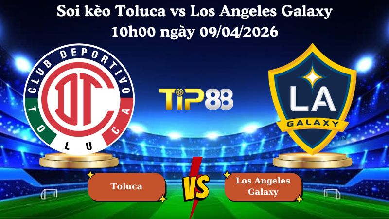 soi kèo Toluca vs Los Angeles Galaxy 10h00 ngày 09/04/2026