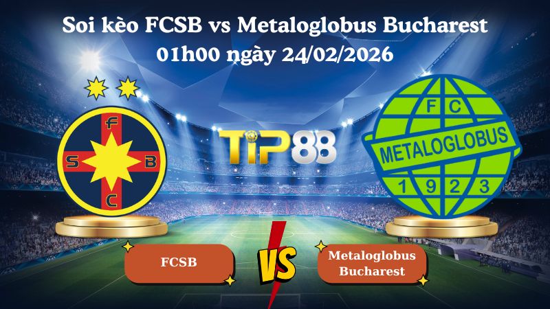 soi kèo FCSB vs Metaloglobus Bucharest 01h00 ngày 24/02/2026