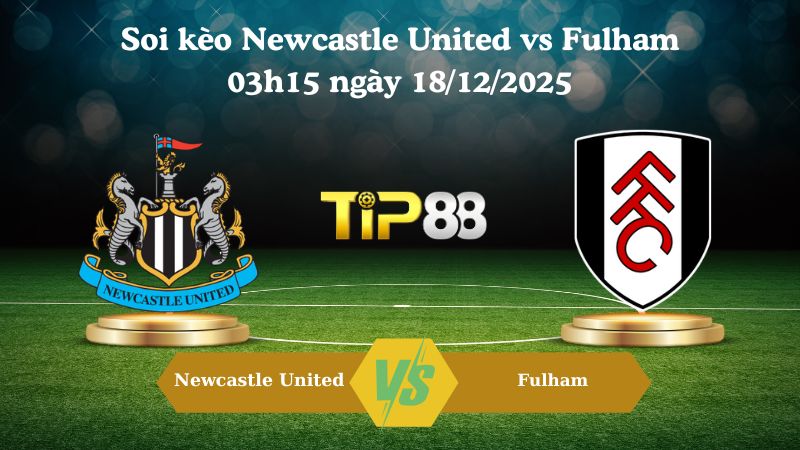 soi kèo Newcastle United vs Fulham 03h15 ngày 18/12/2025