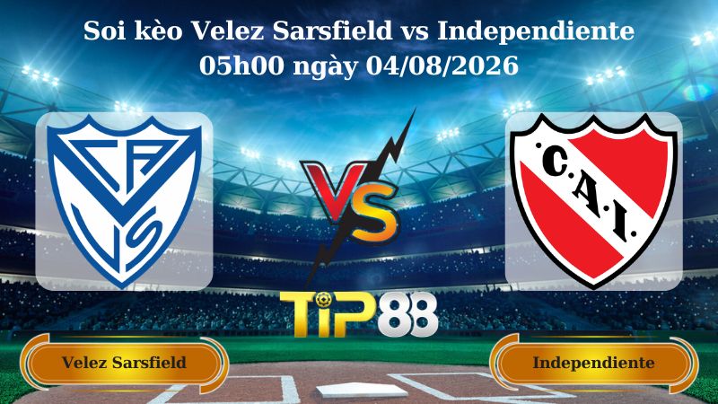 soi kèo Velez Sarsfield vs Independiente 05h00 ngày 04/08/2026