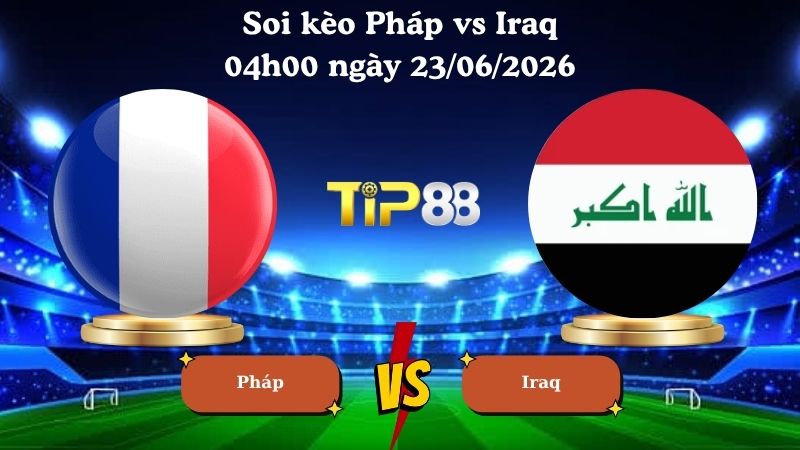 soi kèo Pháp vs Iraq 04h00 ngày 23/06/2026