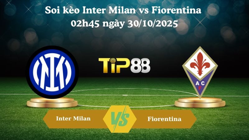 Soi kèo Inter Milan vs Fiorentina 02h45 ngày 30/10/2025