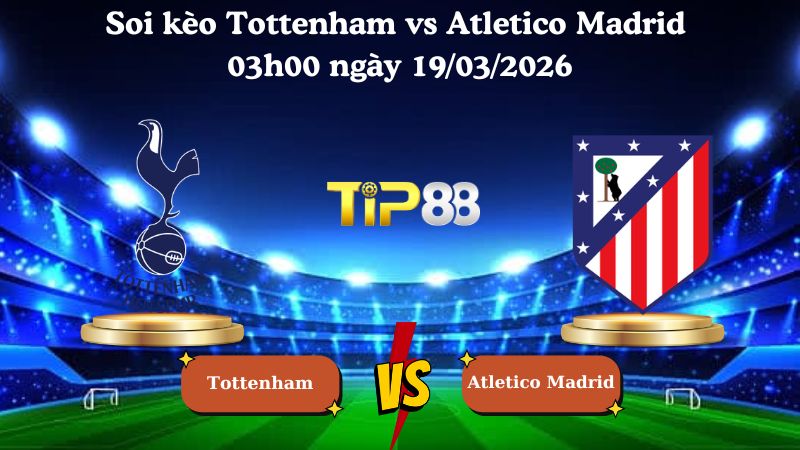Nhận định soi kèo Tottenham vs Atletico Madrid 03h00 ngày 19/03/2026