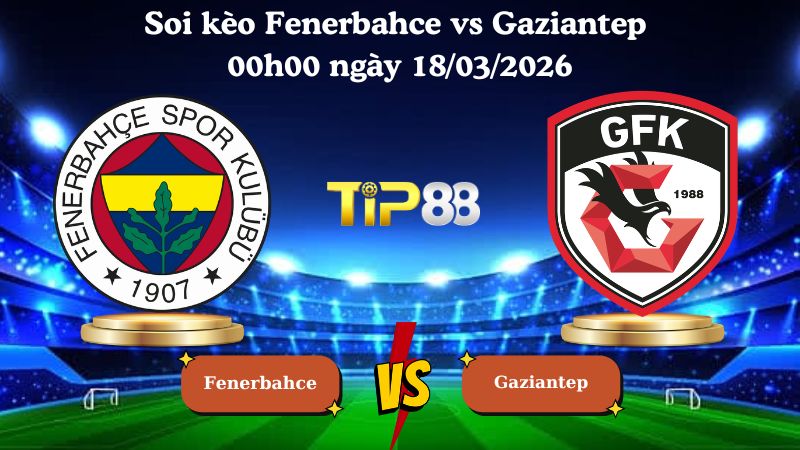 Soi kèo Fenerbahce vs Gaziantep 00h00 ngày 18/03/2026