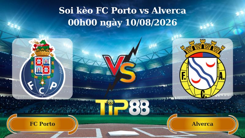 soi kèo FC Porto vs Alverca 00h00 ngày 10/08/2026