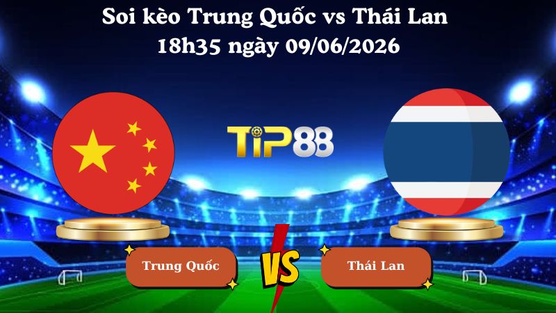 Nhận định soi kèo Trung Quốc vs Thái Lan 18h35 ngày 09/06/2026