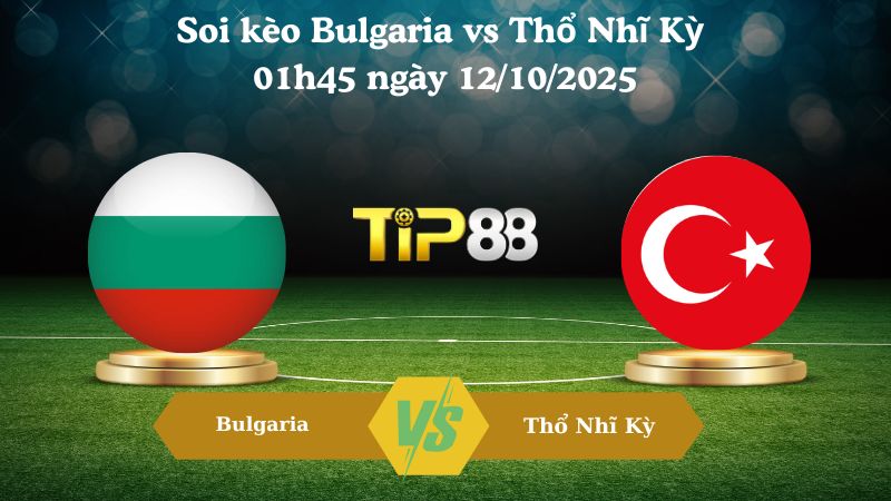 Nhận định soi kèo Bulgaria vs Thổ Nhĩ Kỳ 01h45 ngày 12/10/2025