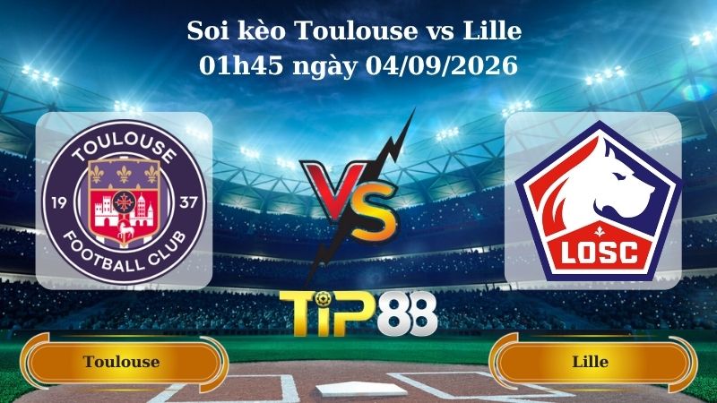 Nhận định soi kèo Toulouse vs Lille 01h45 ngày 04/09/2026