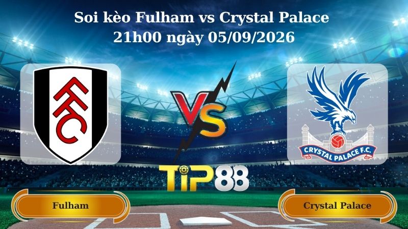 Nhận định soi kèo Fulham vs Crystal Palace 21h00 ngày 05/09/2026