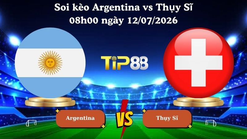 soi kèo Argentina vs Thụy Sĩ 08h00 ngày 12/07/2026