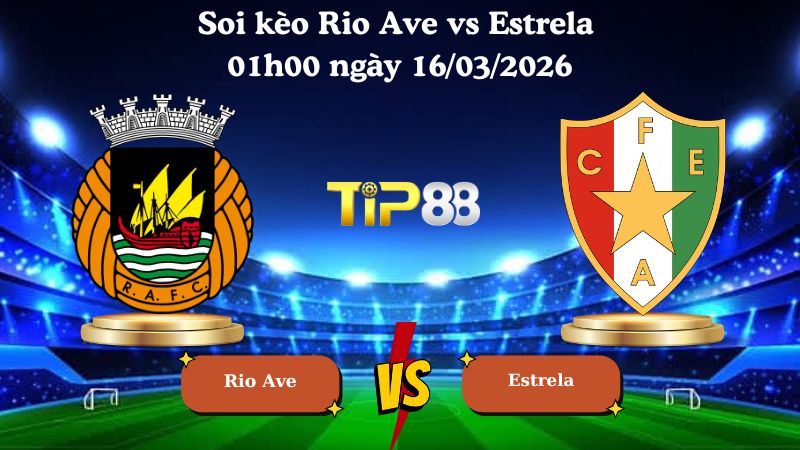 Soi kèo Rio Ave vs Estrela 01h00 ngày 16/03/2026