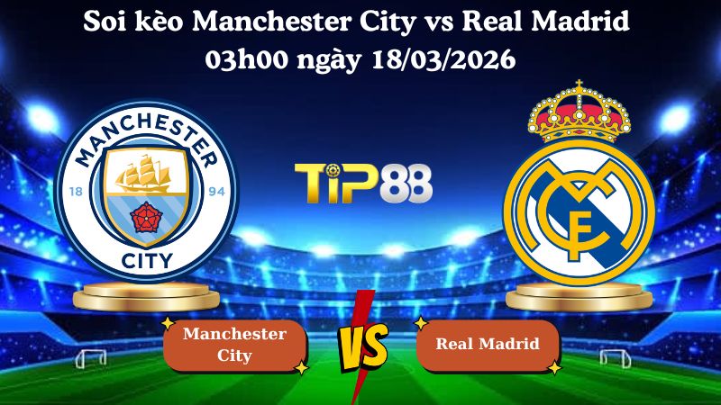 Soi kèo Manchester City vs Real Madrid 03h00 ngày 18/03/2026