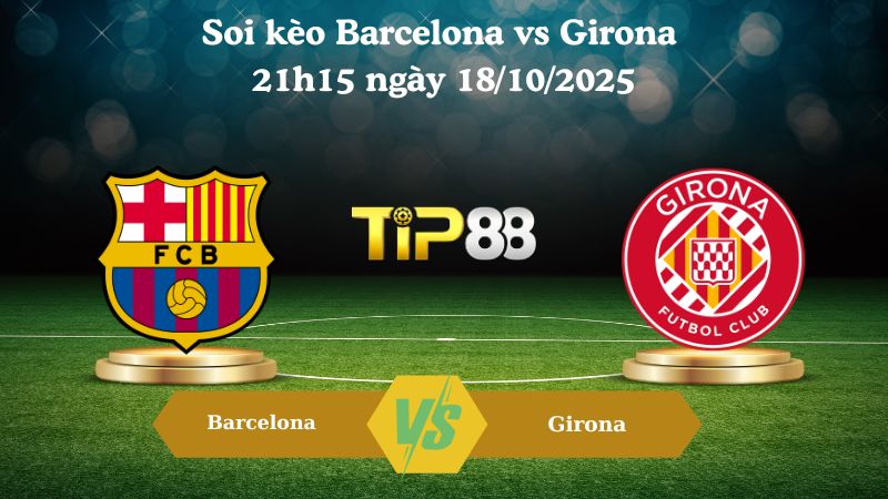 Soi kèo Barcelona vs Girona 21h15 ngày 18/10/2025