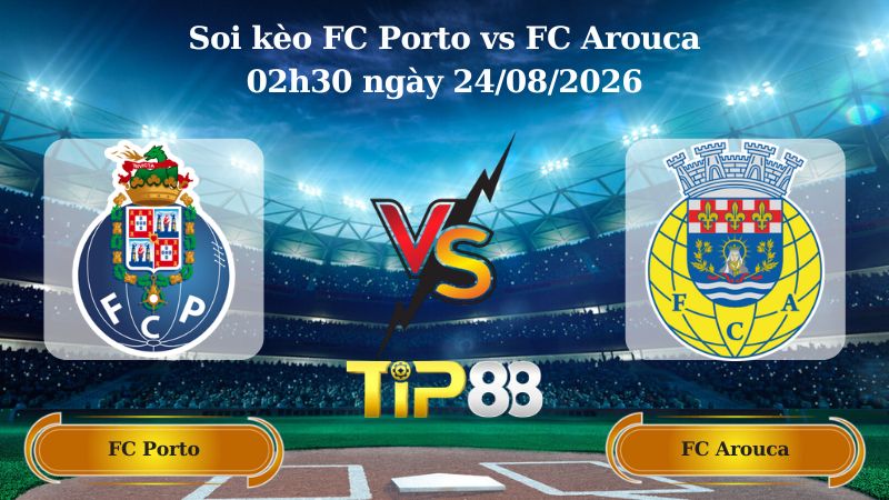 soi kèo FC Porto vs FC Arouca 02h30 ngày 24/08/2026