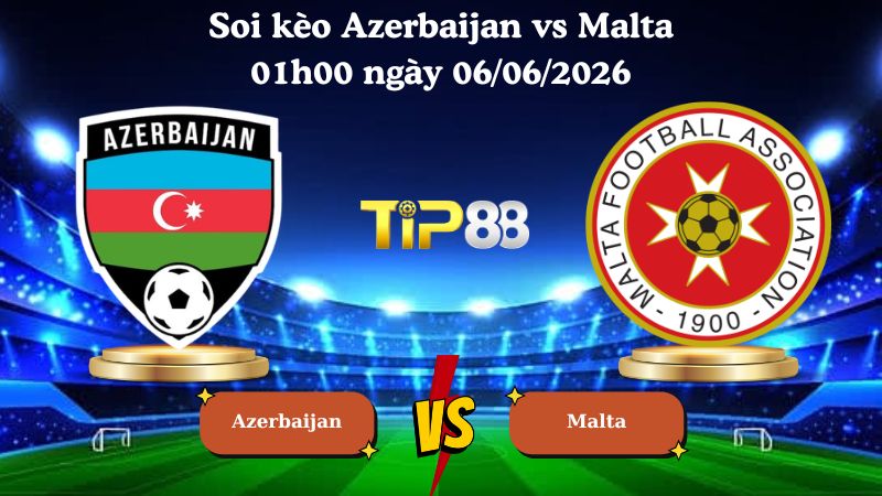 soi kèo Azerbaijan vs Malta 01h00 ngày 06/06/2026