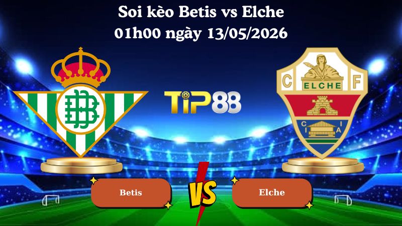 soi kèo Betis vs Elche 01h00 ngày 13/05/2026