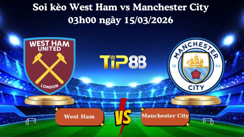 Soi kèo West Ham vs Manchester City 03h00 ngày 15/03/2026