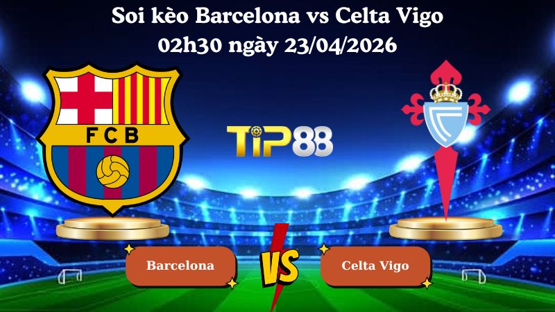 soi kèo Barcelona vs Celta Vigo 02h30 ngày 23/04/2026