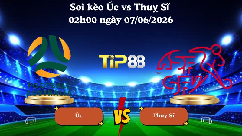 Nhận định soi kèo Úc vs Thuỵ Sĩ 02h00 ngày 07/06/2026