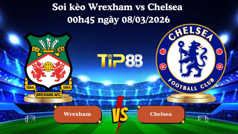 soi kèo Wrexham vs Chelsea 00h45 ngày 08/03/2026