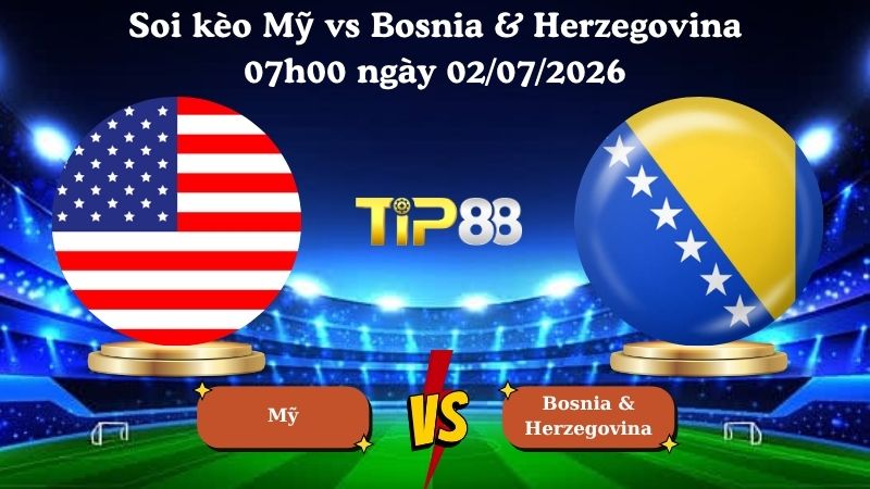 Nhận định soi kèo Mỹ vs Bosnia & Herzegovina 07h00 ngày 02/07/2026