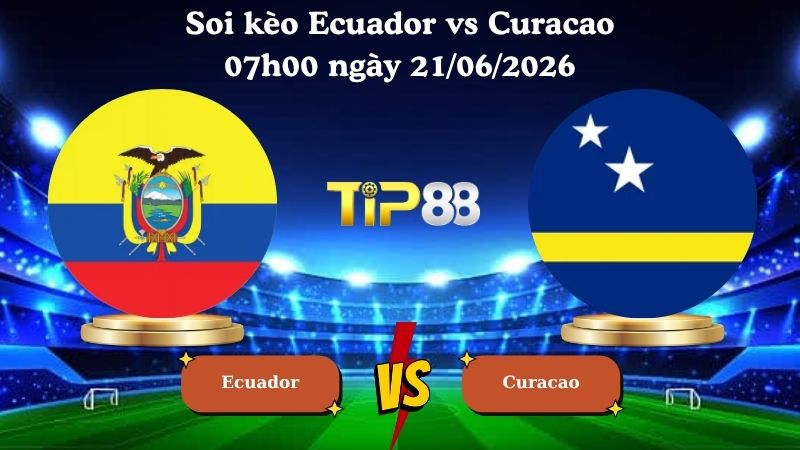 soi kèo Ecuador vs Curacao 07h00 ngày 21/06/2026