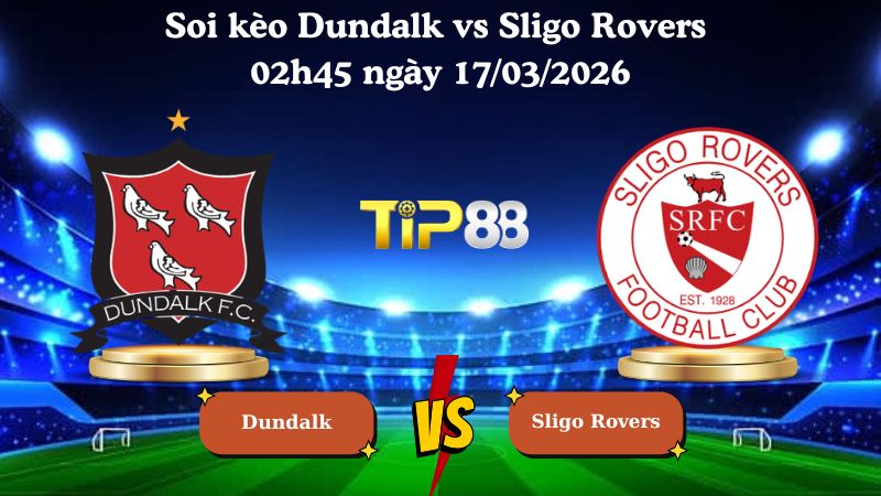 Soi kèo Dundalk vs Sligo Rovers 02h45 ngày 17/03/2026