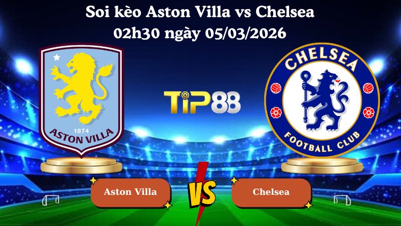 soi kèo Aston Villa vs Chelsea 02h30 ngày 05/03/2026