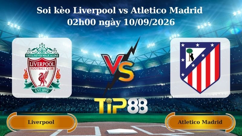 Nhận định soi kèo Liverpool vs Atletico Madrid 02h00 ngày 10/09/2026