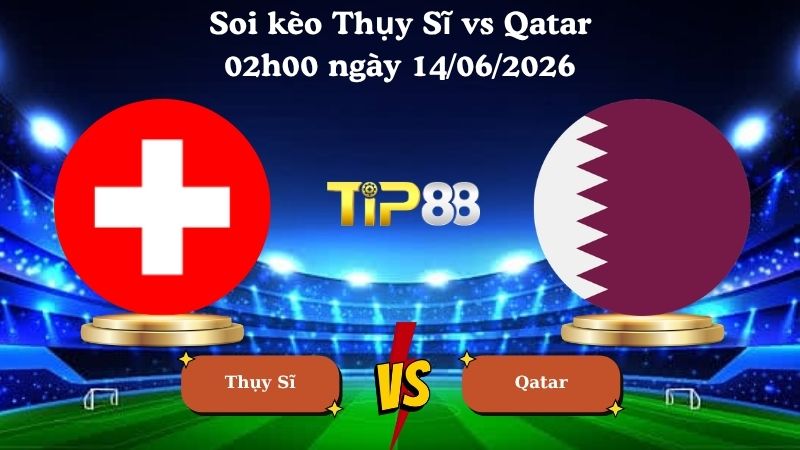 soi kèo Thụy Sĩ vs Qatar 02h00 ngày 14/06/2026