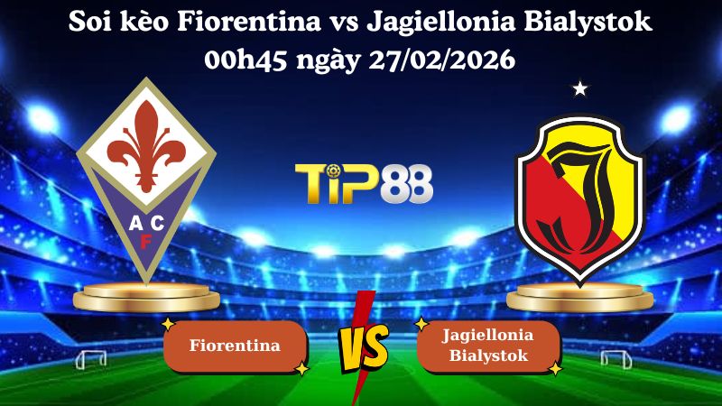 soi kèo Fiorentina vs Jagiellonia Bialystok 00h45 ngày 27/02/2026