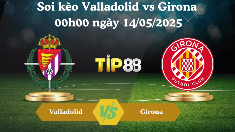 Nhận định soi kèo Valladolid vs Girona 00h00 ngày 14/05/2025 - La Liga TIP88