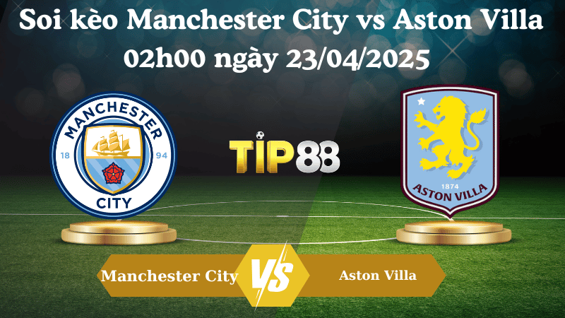 Nhận định soi kèo Manchester City vs Aston Villa 02h00 ngày 23/04/2025 - Ngoại hạng Anh TIP88