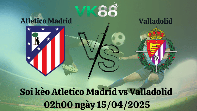 Nhận định soi kèo Atletico Madrid vs Valladolid 02h00 ngày 15/04/2025 - La Liga TIP88