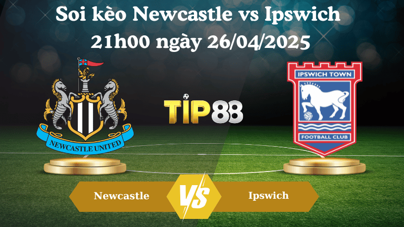 Nhận định soi kèo Newcastle vs Ipswich 21h00 ngày 26/04/2025 - Ngoại hạng Anh TIP88