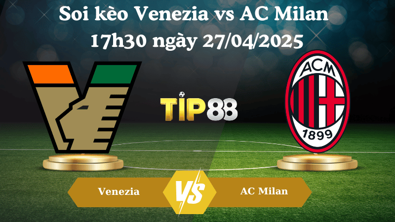 Nhận định soi kèo Venezia vs AC Milan 17h30 ngày 27/04/2025 - Serie A TIP88
