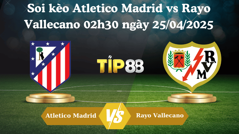 Nhận định soi kèo Atletico Madrid vs Rayo Vallecano 02h30 ngày 25/04/2025 - La Liga TIP88