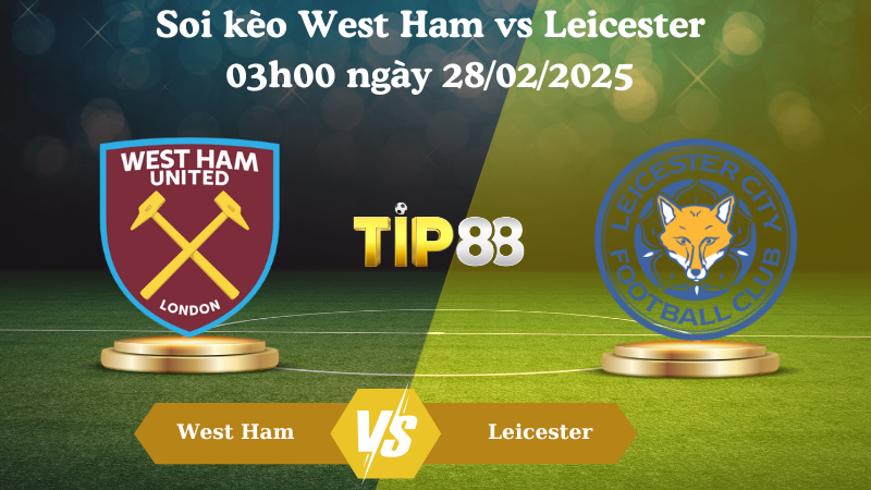 Nhận định soi kèo West Ham vs Leicester 03h00 ngày 28/02/2025 - Ngoại Hạng Anh TIP88