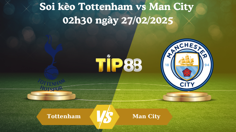 Nhận định soi kèo Tottenham vs Man City 02h30 ngày 27/02/2025 - Ngoại Hạng Anh TIP88