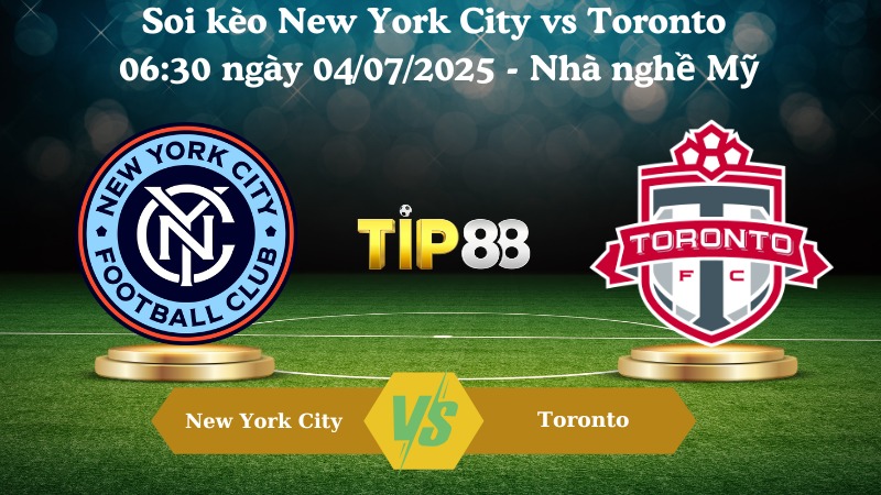 Nhận định soi kèo New York City vs Toronto 06:30 ngày 04/07/2025 - Nhà nghề Mỹ  TIP88