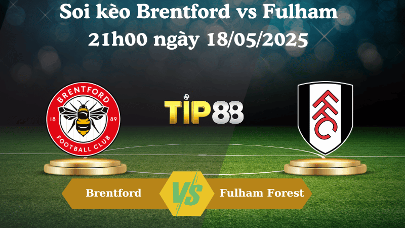 Nhận định soi kèo Brentford vs Fulham 21h00 ngày 18/05/2025 - Ngoại hạng Anh TIP88