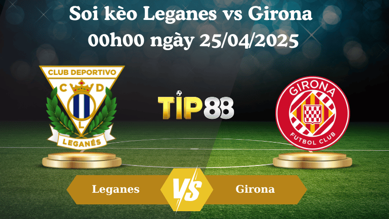 Nhận định soi kèo Leganes vs Girona 00h00 ngày 25/04/2025 - La Liga TIP88