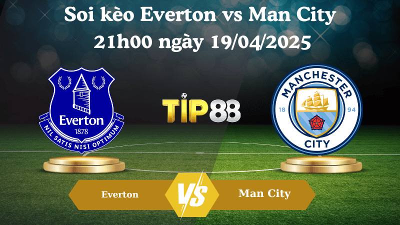 Nhận định soi kèo Everton vs Man City 21h00 ngày 19/04/2025 - Ngoại hạng Anh TIP88