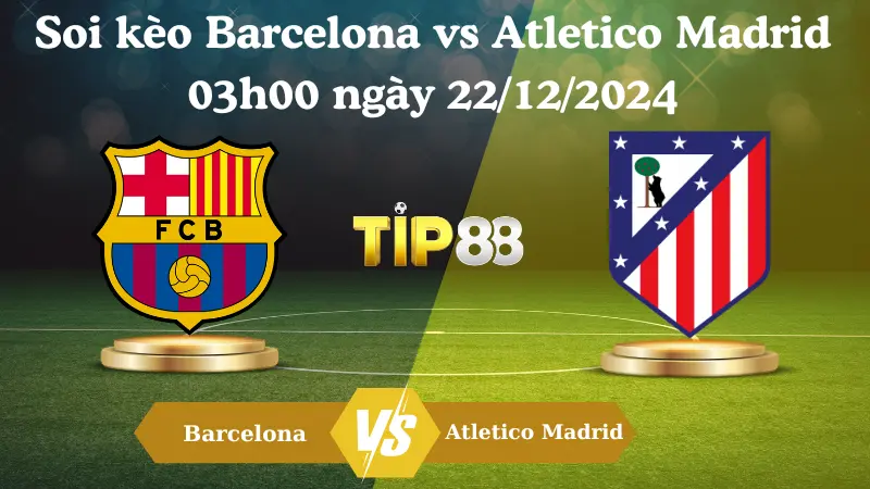 Nhận Định Soi Kèo Barcelona Vs Atletico Madrid 03h00 Ngày 22/12/2024 – La Liga TIP88