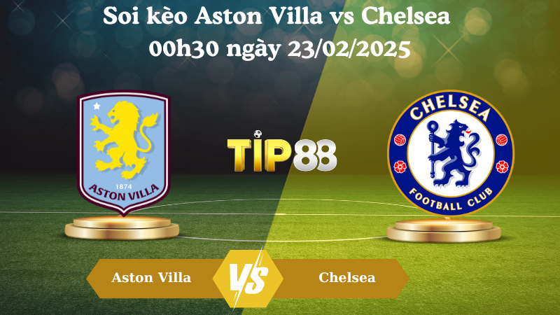 Nhận định soi kèo Aston Villa vs Chelsea 00h30 ngày 23/02/2025 - Ngoại Hạng Anh TIP88