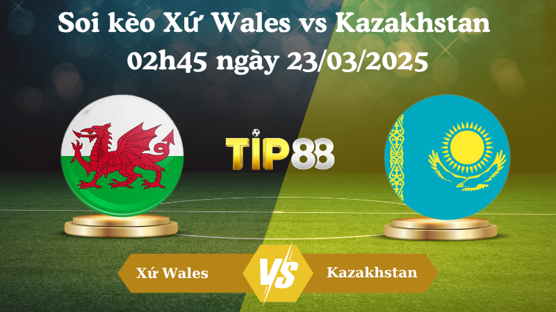 Nhận định soi kèo Xứ Wales vs Kazakhstan 02h45 ngày 23/03/2025 - Vòng loại World Cup 2026 TIP88
