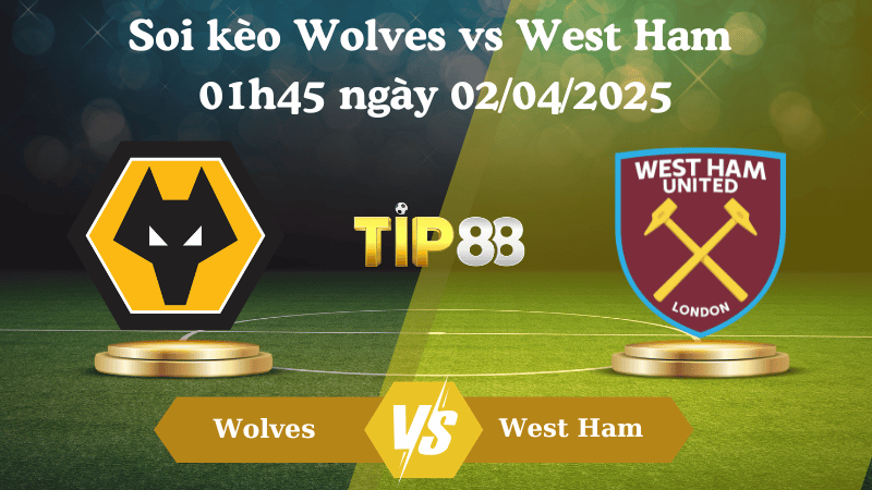 Nhận định soi kèo Wolves vs West Ham 01h45 ngày 02/04/2025 - Ngoại hạng Anh TIP88
